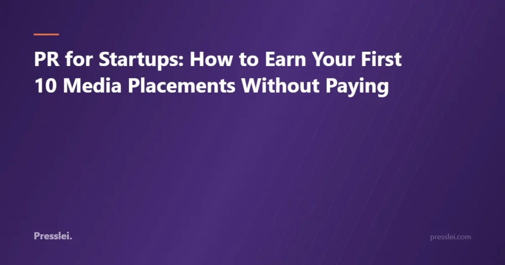 PR for Startups: How to Earn Your First 10 Media Placements Without Paying